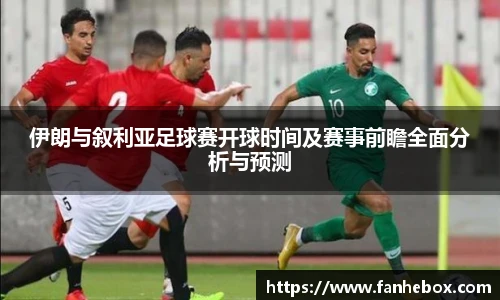 伊朗与叙利亚足球赛开球时间及赛事前瞻全面分析与预测
