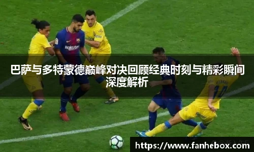巴萨与多特蒙德巅峰对决回顾经典时刻与精彩瞬间深度解析